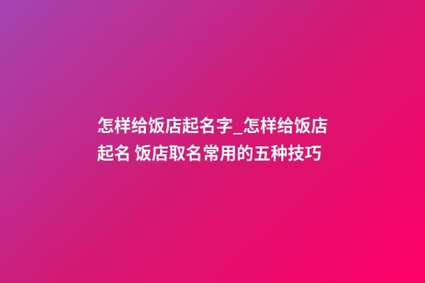 怎样给饭店起名字_怎样给饭店起名 饭店取名常用的五种技巧-第1张-店铺起名-玄机派